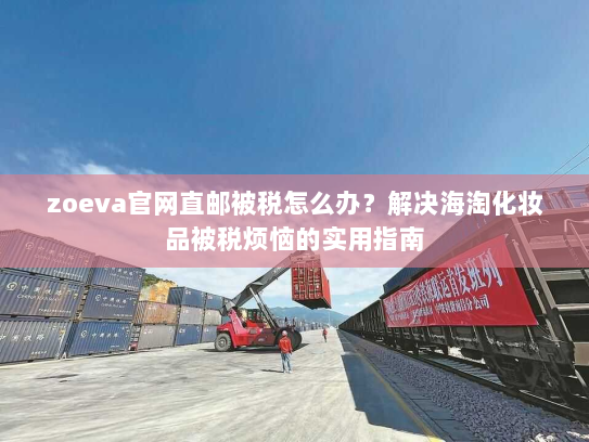 zoeva官网直邮被税怎么办?解决海淘化妆品被税烦恼的实用指南 zoeva官网直邮被税怎么办?解决海淘化妆品被税烦恼的实用指南