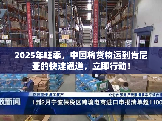 2025年旺季，中国将货物运到肯尼亚的快速通道，立即行动！