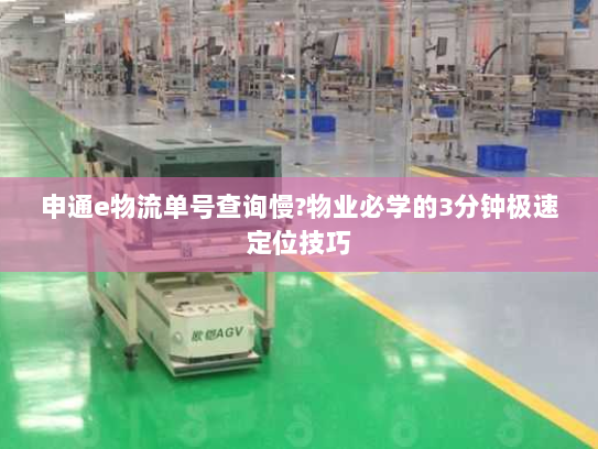 申通e物流单号查询慢?物业必学的3分钟极速定位技巧