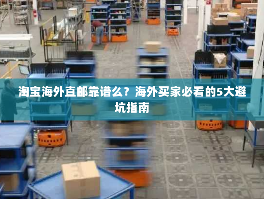 淘宝海外直邮靠谱么?海外买家必看的5大避坑指南 淘宝海外直邮靠谱么?海外买家必看的5大避坑指南