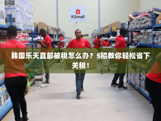 韩国乐天直邮被税怎么办?5招教你轻松省下关税! 韩国乐天直邮被税怎么办?5招教你轻松省下关税!
