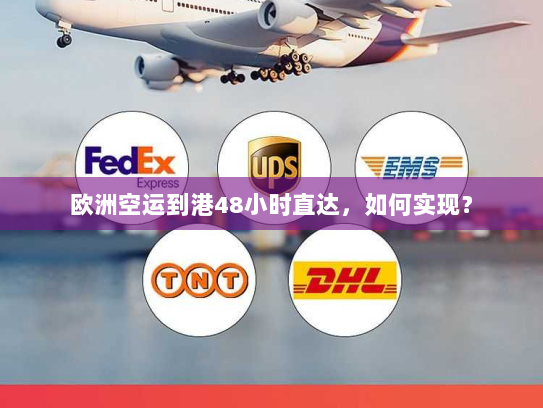 欧洲空运到港48小时直达,如何实现? 欧洲空运到港48小时直达,如何实现?