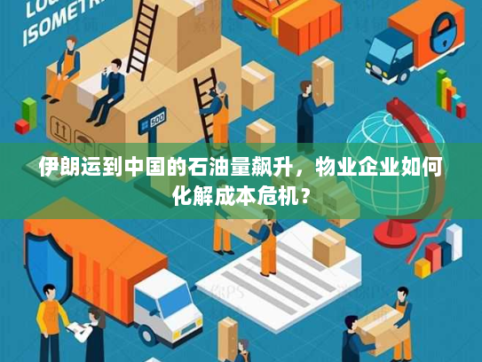 伊朗运到中国的石油量飙升,物业企业如何化解成本危机? 伊朗运到中国的石油量飙升,物业企业如何化解成本危机?