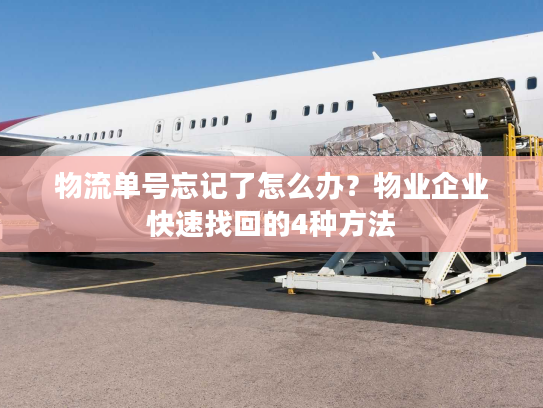 物流单号忘记了怎么办？物业企业快速找回的4种方法