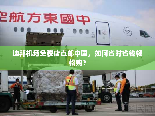 迪拜机场免税店直邮中国,如何省时省钱轻松购? 迪拜机场免税店直邮中国,如何省时省钱轻松购?