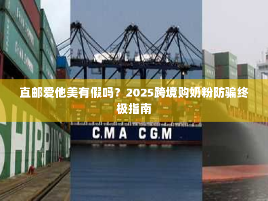 直邮爱他美有假吗?2025跨境购奶粉防骗终极指南 直邮爱他美有假吗?2025跨境购奶粉防骗终极指南