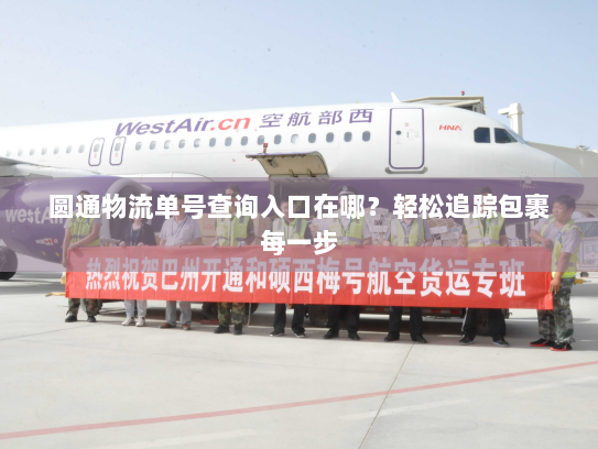 圆通物流单号查询入口在哪?轻松追踪包裹每一步 圆通物流单号查询入口在哪?轻松追踪包裹每一步