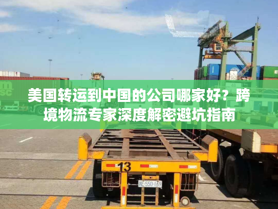 美国转运到中国的公司哪家好？跨境物流专家深度解密避坑指南