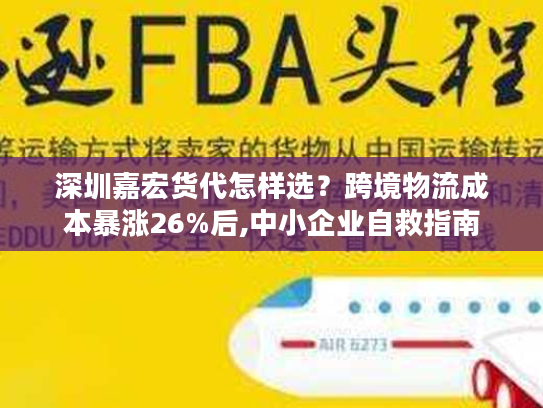 深圳嘉宏货代怎样选？跨境物流成本暴涨26%后,中小企业自救指南