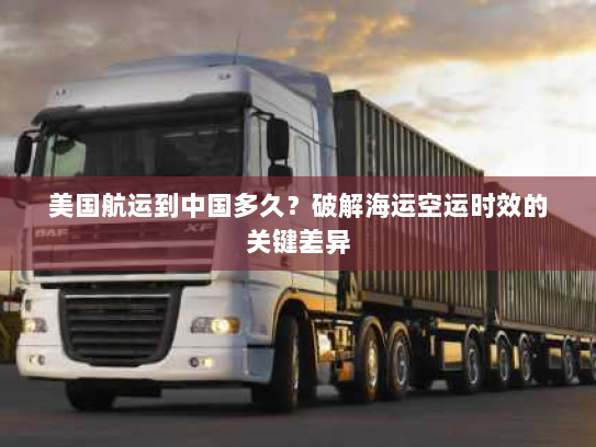 美国航运到中国多久？破解海运空运时效的关键差异