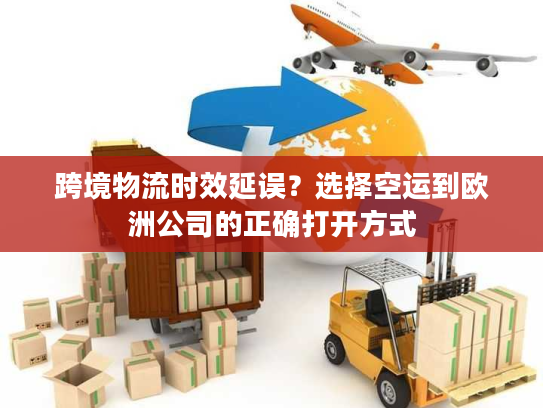 跨境物流时效延误?选择空运到欧洲公司的正确打开方式 跨境物流时效延误?选择空运到欧洲公司的正确打开方式