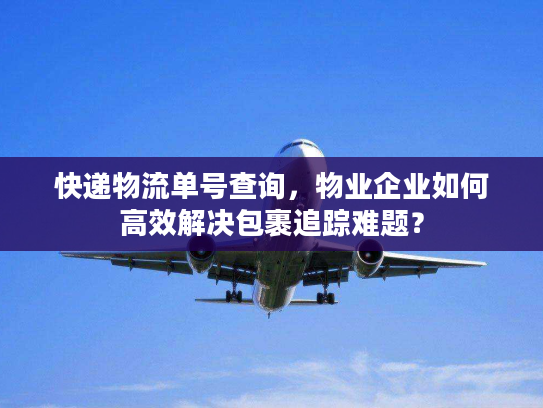 快递物流单号查询，物业企业如何高效解决包裹追踪难题？