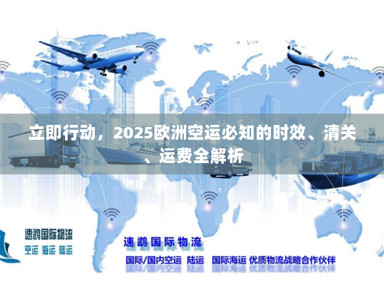 立即行动，2025欧洲空运必知的时效、清关、运费全解析