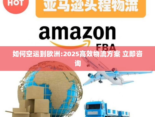 如何空运到欧洲:2025高效物流方案 立即咨询 如何空运到欧洲:2025高效物流方案 立即咨询