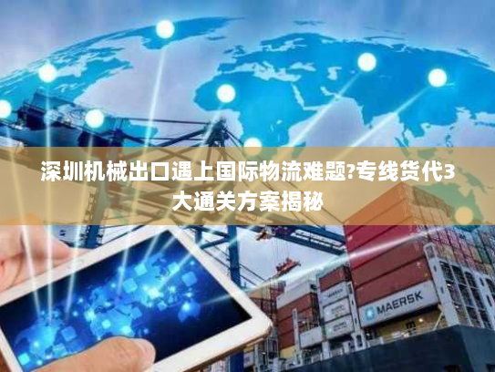 深圳机械出口遇上国际物流难题?专线货代3大通关方案揭秘 深圳机械出口遇上国际物流难题?专线货代3大通关方案揭秘