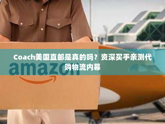 Coach美国直邮是真的吗?资深买手亲测代购物流内幕 Coach美国直邮是真的吗?资深买手亲测代购物流内幕