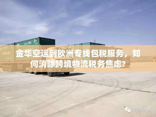 金华空运到欧洲专线包税服务，如何消除跨境物流税务焦虑?