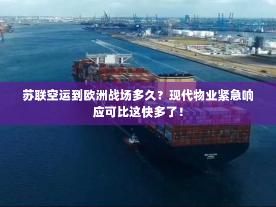 苏联空运到欧洲战场多久？现代物业紧急响应可比这快多了！