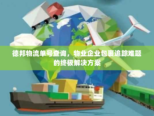 德邦物流单号查询,物业企业包裹追踪难题的终极解决方案 德邦物流单号查询,物业企业包裹追踪难题的终极解决方案
