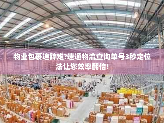 物业包裹追踪难?速通物流查询单号3秒定位法让您效率翻倍! 物业包裹追踪难?速通物流查询单号3秒定位法让您效率翻倍!