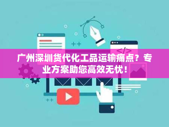 广州深圳货代化工品运输痛点？专业方案助您高效无忧！