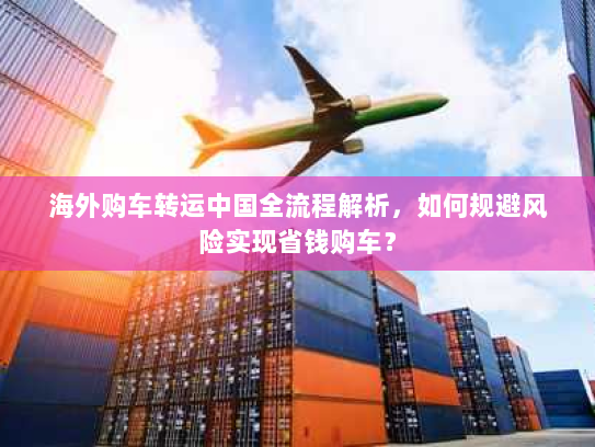 海外购车转运中国全流程解析,如何规避风险实现省钱购车? 海外购车转运中国全流程解析,如何规避风险实现省钱购车?