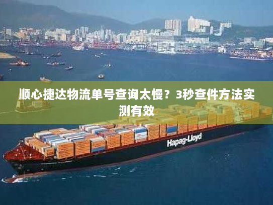 顺心捷达物流单号查询太慢?3秒查件方法实测有效 顺心捷达物流单号查询太慢?3秒查件方法实测有效