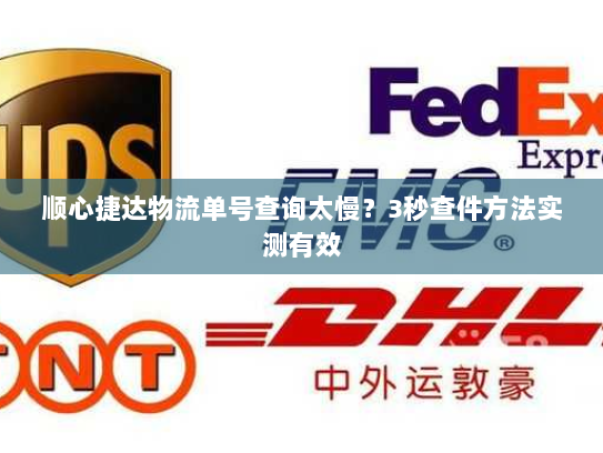 顺心捷达物流单号查询太慢?3秒查件方法实测有效 顺心捷达物流单号查询太慢?3秒查件方法实测有效