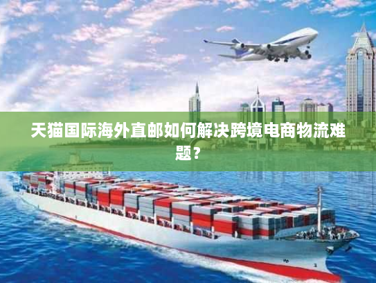 天猫国际海外直邮如何解决跨境电商物流难题? 天猫国际海外直邮如何解决跨境电商物流难题?