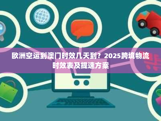 欧洲空运到澳门时效几天到?2025跨境物流时效表及提速方案 欧洲空运到澳门时效几天到?2025跨境物流时效表及提速方案