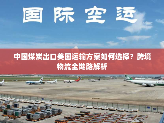 中国煤炭出口美国运输方案如何选择?跨境物流全链路解析 中国煤炭出口美国运输方案如何选择?跨境物流全链路解析