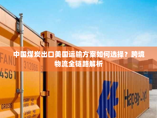 中国煤炭出口美国运输方案如何选择?跨境物流全链路解析 中国煤炭出口美国运输方案如何选择?跨境物流全链路解析