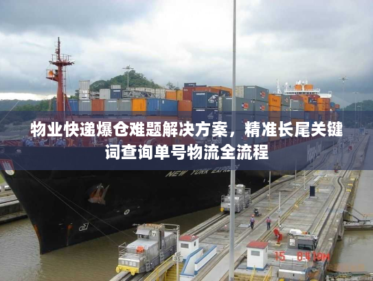 物业快递爆仓难题解决方案，精准长尾关键词查询单号物流全流程