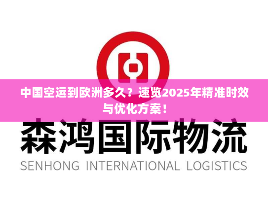 中国空运到欧洲多久?速览2025年精准时效与优化方案! 中国空运到欧洲多久?速览2025年精准时效与优化方案!