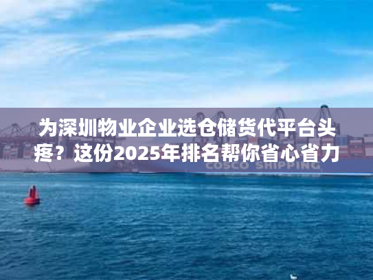 为深圳物业企业选仓储货代平台头疼?这份2025年排名帮你省心省力 为深圳物业企业选仓储货代平台头疼?这份2025年排名帮你省心省力