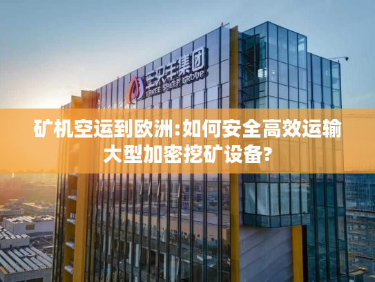 矿机空运到欧洲:如何安全高效运输大型加密挖矿设备? 矿机空运到欧洲:如何安全高效运输大型加密挖矿设备?
