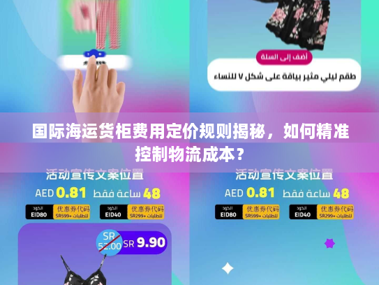 国际海运货柜费用定价规则揭秘,如何精准控制物流成本? 国际海运货柜费用定价规则揭秘,如何精准控制物流成本?