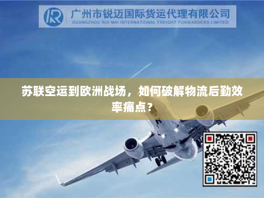苏联空运到欧洲战场，如何破解物流后勤效率痛点？