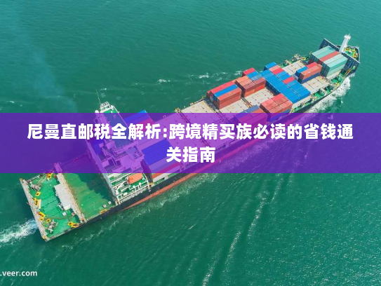 尼曼直邮税全解析:跨境精买族必读的省钱通关指南 尼曼直邮税全解析:跨境精买族必读的省钱通关指南