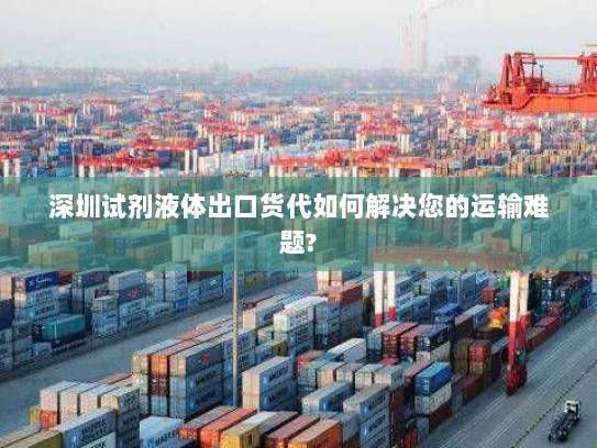 深圳试剂液体出口货代如何解决您的运输难题? 深圳试剂液体出口货代如何解决您的运输难题?