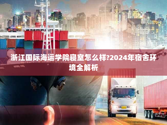 浙江国际海运学院寝室怎么样?2024年宿舍环境全解析 浙江国际海运学院寝室怎么样?2024年宿舍环境全解析