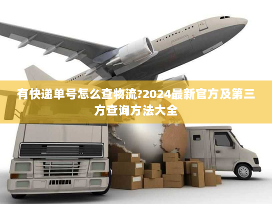 有快递单号怎么查物流?2024最新官方及第三方查询方法大全
