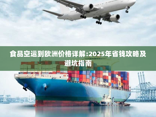 食品空运到欧洲价格详解:2025年省钱攻略及避坑指南