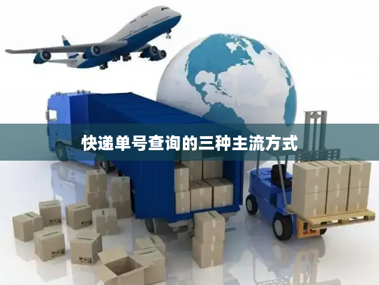 快递单号查询的三种主流方式 快递单号查询的三种主流方式