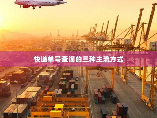 快递单号查询的三种主流方式 快递单号查询的三种主流方式