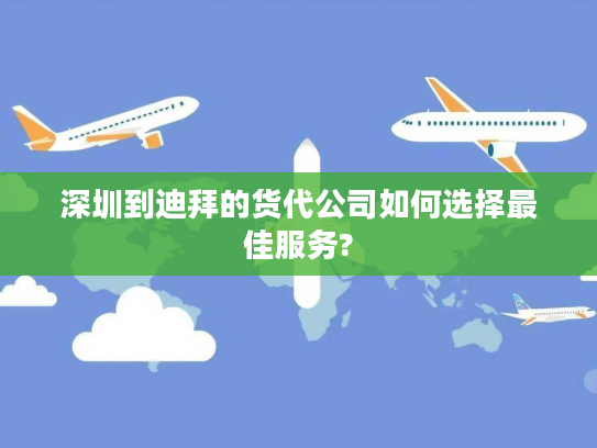 深圳到迪拜的货代公司如何选择最佳服务? 深圳到迪拜的货代公司如何选择最佳服务?