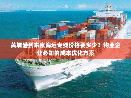 黄埔港到东京海运专线价格要多少?物业企业必知的成本优化方案 黄埔港到东京海运专线价格要多少?物业企业必知的成本优化方案