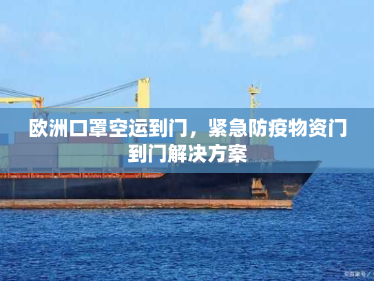 欧洲口罩空运到门，紧急防疫物资门到门解决方案
