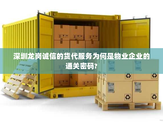 深圳龙岗诚信的货代服务为何是物业企业的通关密码? 深圳龙岗诚信的货代服务为何是物业企业的通关密码?