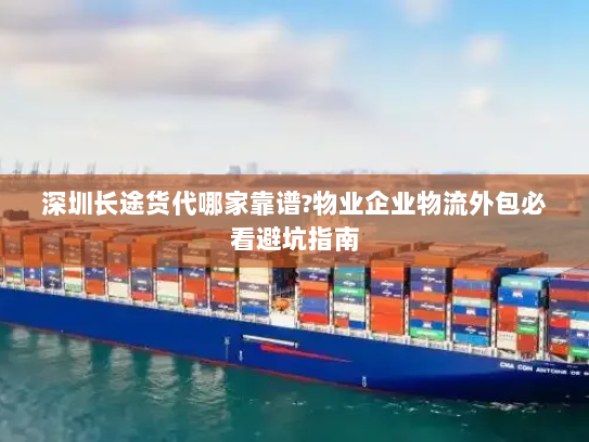 深圳长途货代哪家靠谱?物业企业物流外包必看避坑指南 深圳长途货代哪家靠谱?物业企业物流外包必看避坑指南